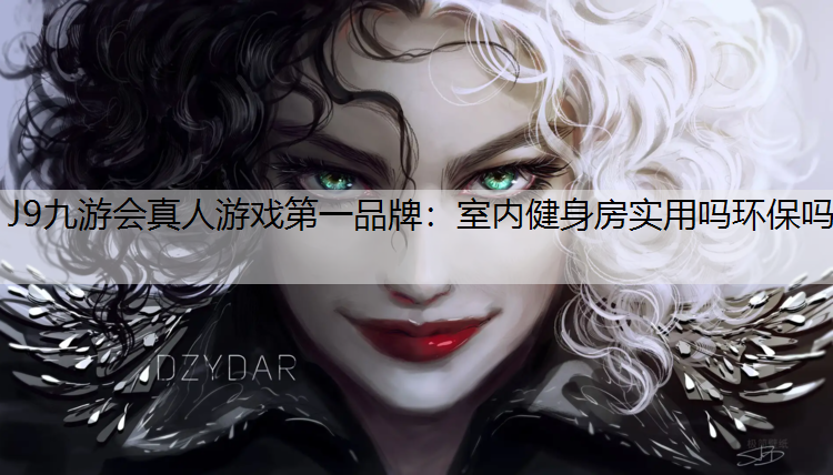 J9九游会真人游戏第一品牌：室内健身房实用吗环保吗