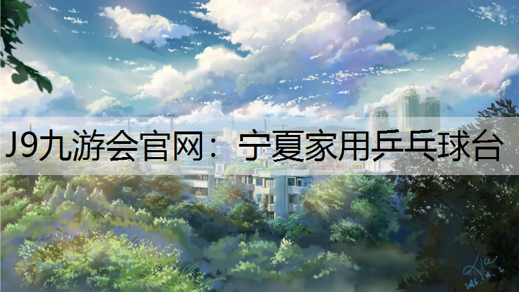 J9九游会官网：宁夏家用乒乓球台