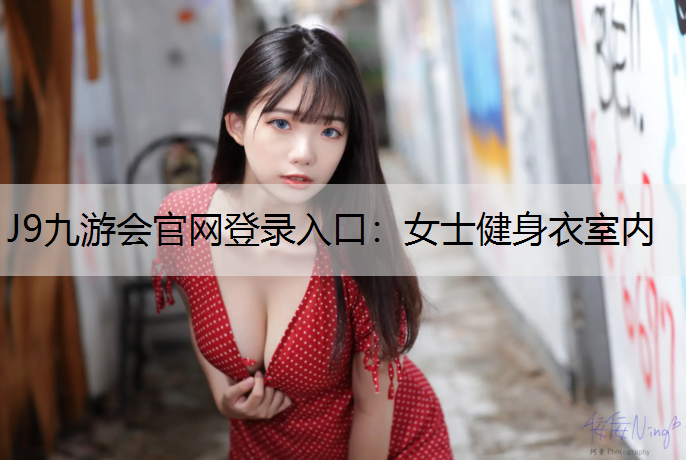 J9九游会官网登录入口：女士健身衣室内