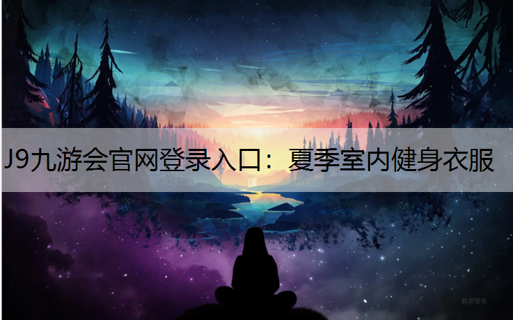 J9九游会官网登录入口：夏季室内健身衣服