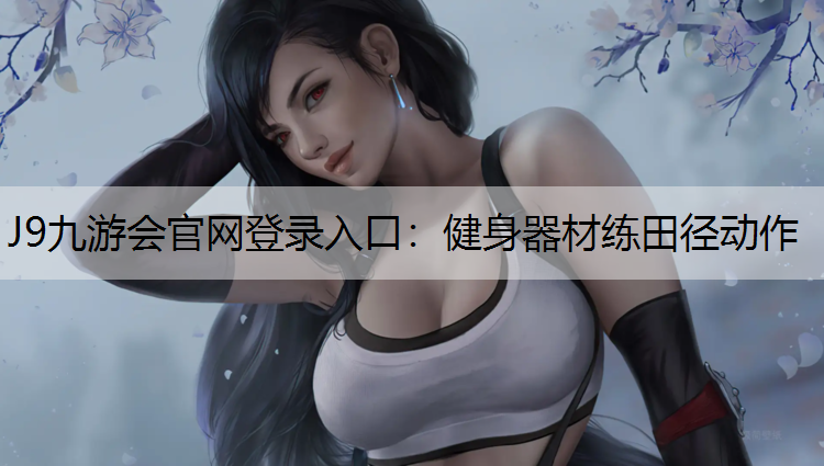J9九游会官网登录入口：健身器材练田径动作