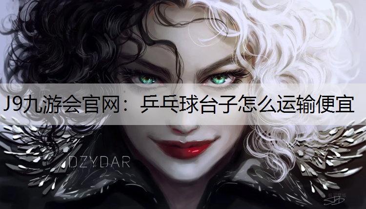 J9九游会官网：乒乓球台子怎么运输便宜