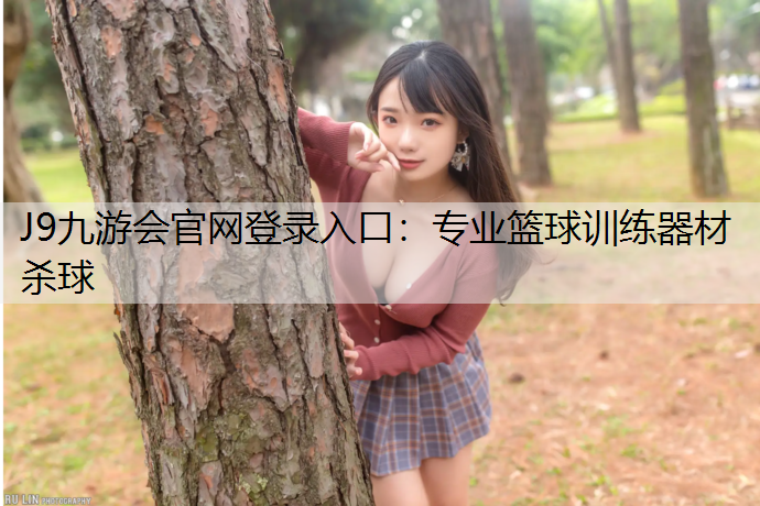 J9九游会官网登录入口：专业篮球训练器材杀球