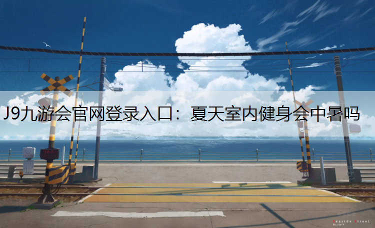 J9九游会官网登录入口：夏天室内健身会中暑吗