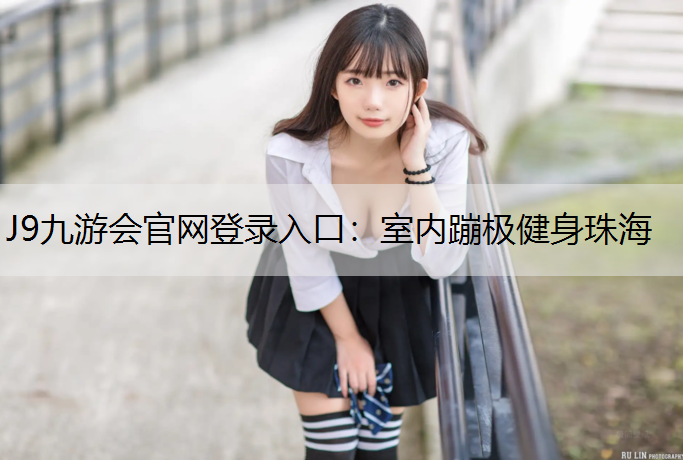 J9九游会官网登录入口：室内蹦极健身珠海