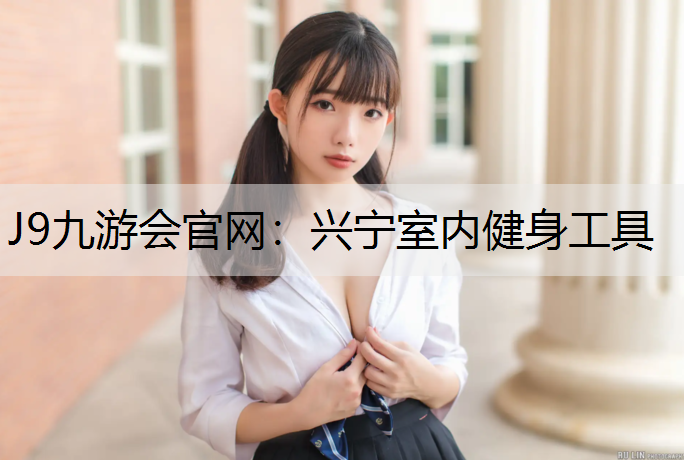 J9九游会官网：兴宁室内健身工具