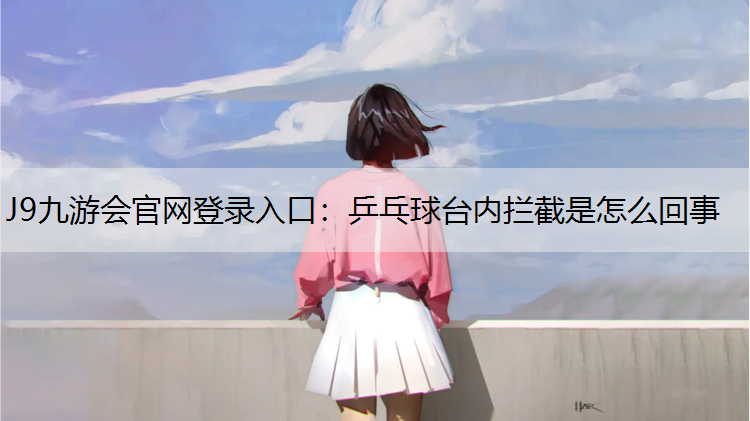 J9九游会官网登录入口：乒乓球台内拦截是怎么回事