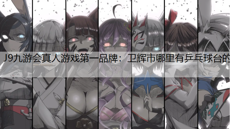 J9九游会真人游戏第一品牌：卫辉市哪里有乒乓球台的