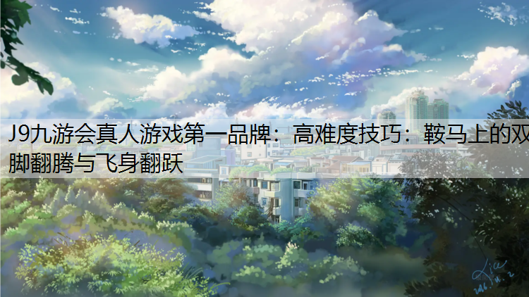 J9九游会真人游戏第一品牌：高难度技巧：鞍马上的双脚翻腾与飞身翻跃