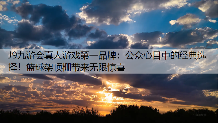 J9九游会真人游戏第一品牌：公众心目中的经典选择！篮球架顶棚带来无限惊喜
