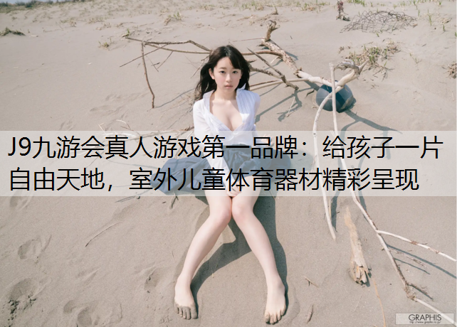 J9九游会真人游戏第一品牌：给孩子一片自由天地，室外儿童体育器材精彩呈现