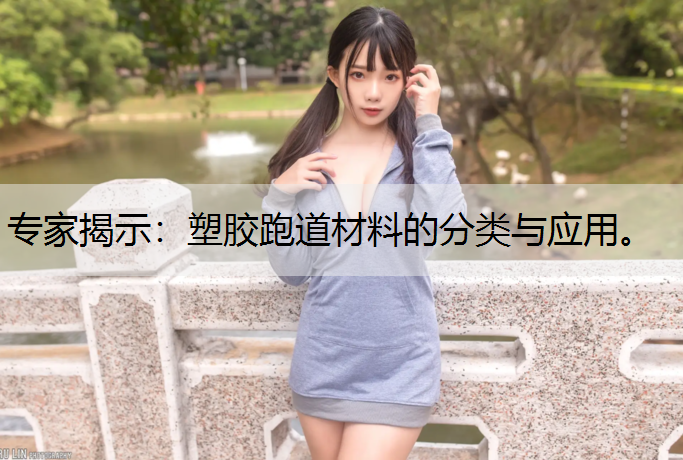 专家揭示：塑胶跑道材料的分类与应用。