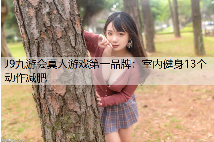 J9九游会真人游戏第一品牌：室内健身13个动作减肥