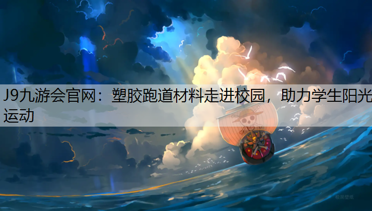 J9九游会官网：塑胶跑道材料走进校园，助力学生阳光运动