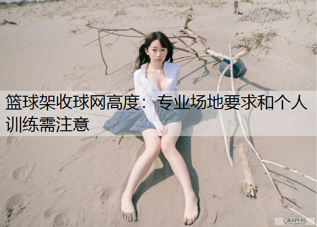 篮球架收球网高度：专业场地要求和个人训练需注意