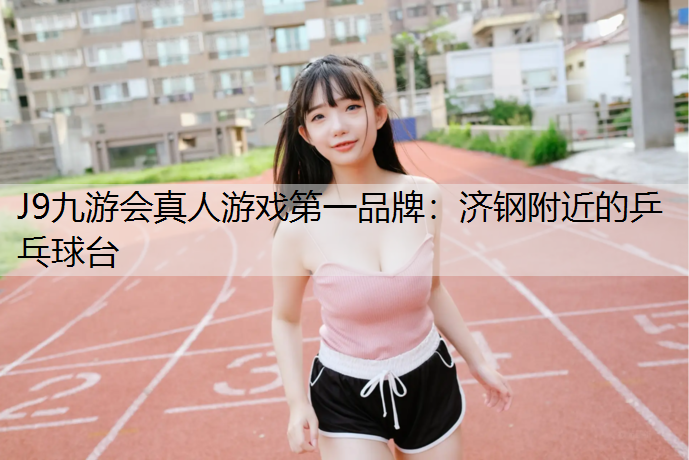 J9九游会真人游戏第一品牌：济钢附近的乒乓球台