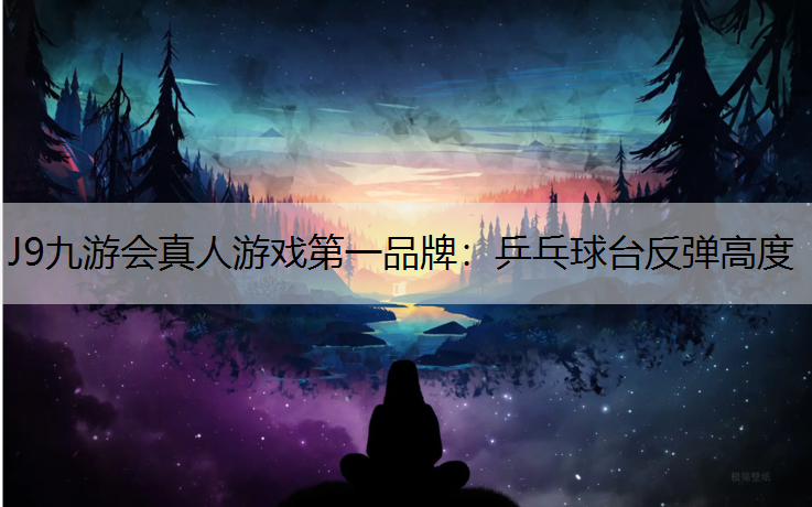 J9九游会真人游戏第一品牌：乒乓球台反弹高度