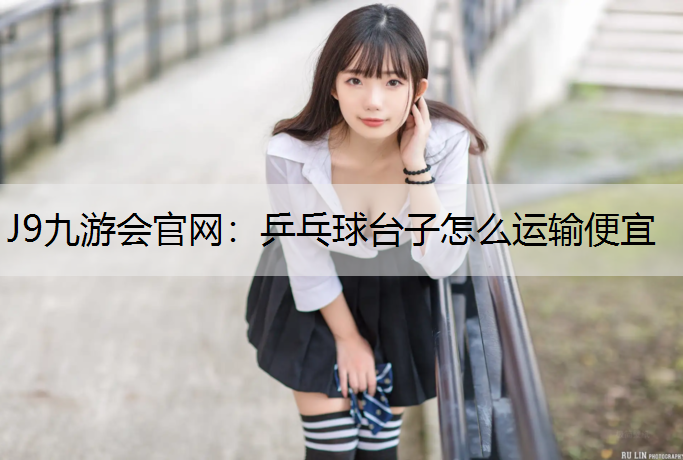 乒乓球台子怎么运输便宜