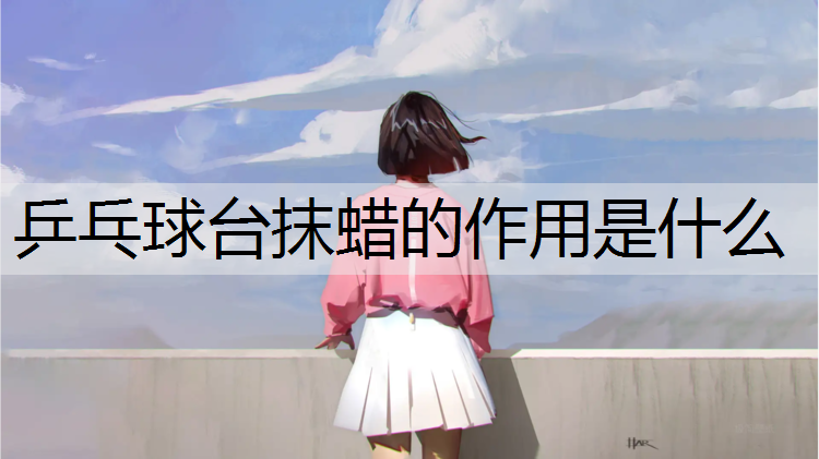 乒乓球台抹蜡的作用是什么