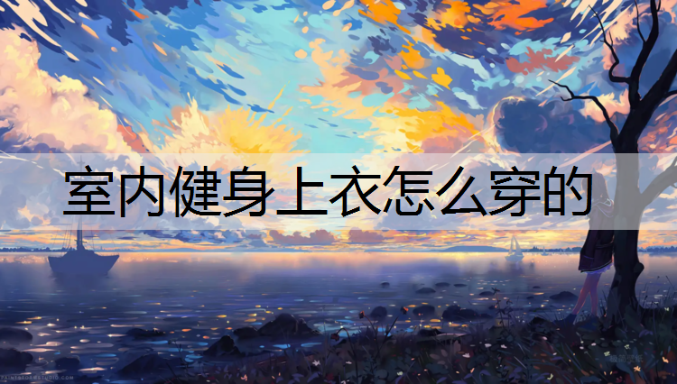 室内健身上衣怎么穿的