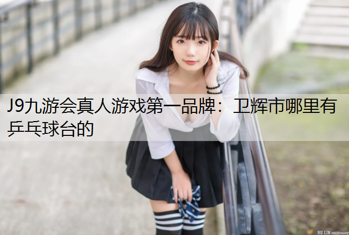 卫辉市哪里有乒乓球台的