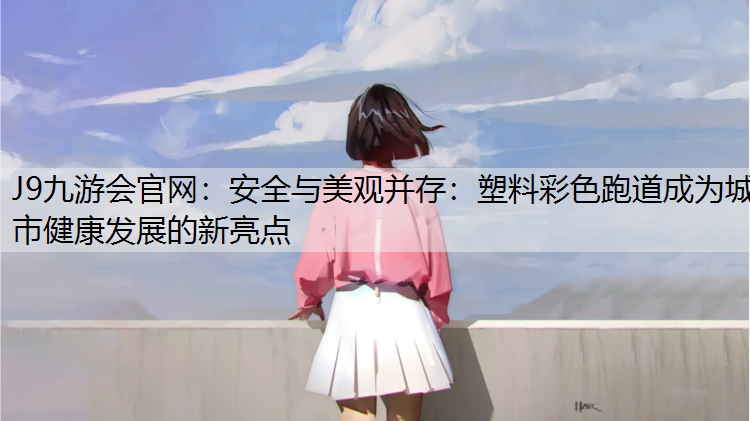 安全与美观并存：塑料彩色跑道成为城市健康发展的新亮点