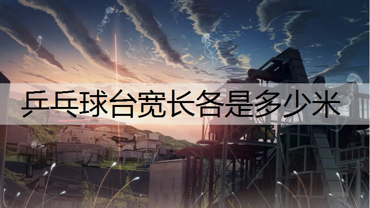 乒乓球台宽长各是多少米