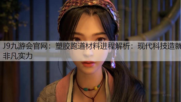 塑胶跑道材料进程解析：现代科技造就非凡实力