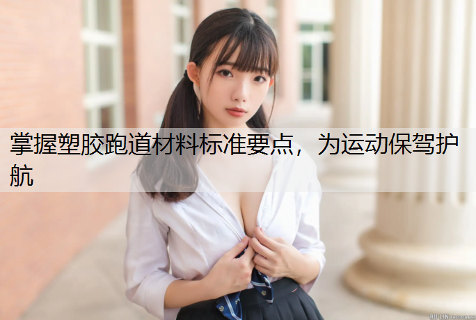 掌握塑胶跑道材料标准要点，为运动保驾护航