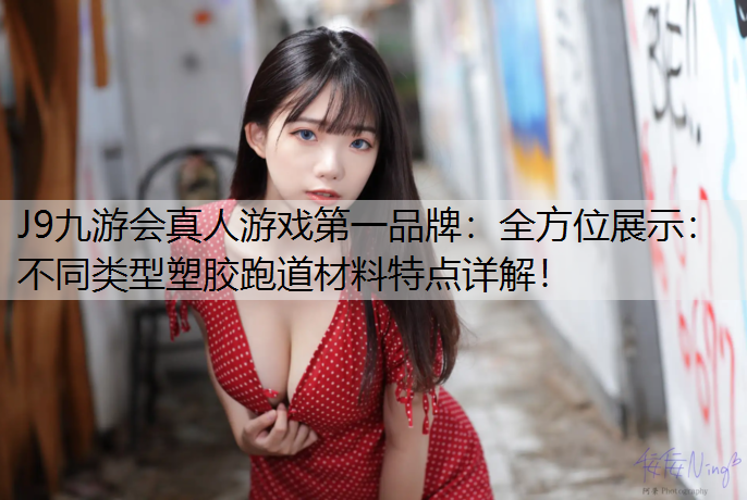 全方位展示：不同类型塑胶跑道材料特点详解！